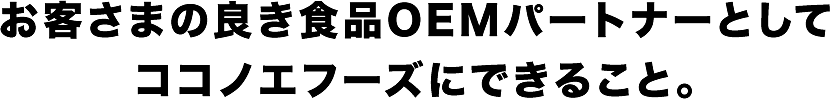 お客さまの良き食品パートナーとしてココノエフーズにできること。